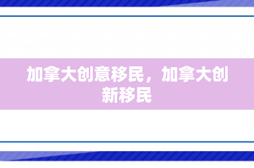 加拿大创意移民，加拿大创新移民