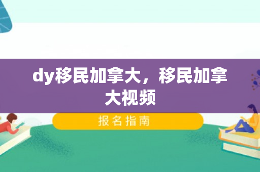 dy移民加拿大，移民加拿大视频