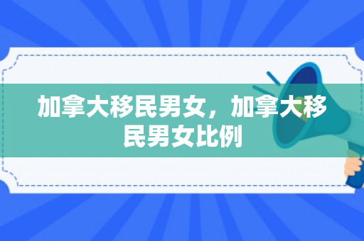 加拿大移民男女，加拿大移民男女比例