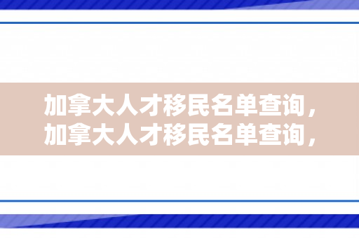 加拿大人才移民名单查询，加拿大人才移民名单查询，探索移民之路的透明与公正