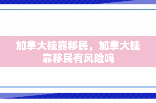 加拿大挂靠移民，加拿大挂靠移民有风险吗