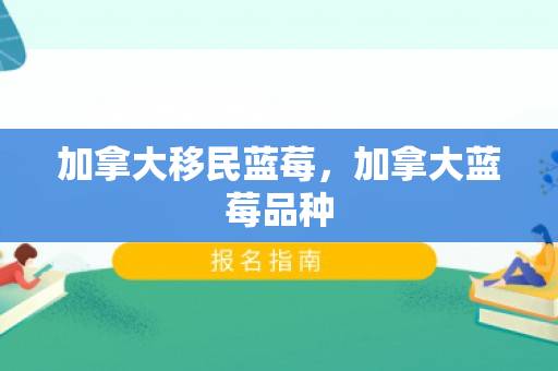 加拿大移民蓝莓，加拿大蓝莓品种
