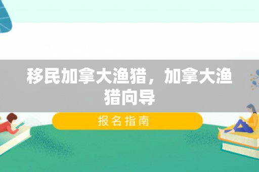 移民加拿大渔猎，加拿大渔猎向导
