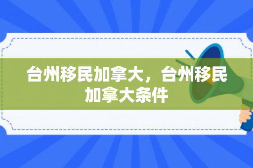 台州移民加拿大，台州移民加拿大条件