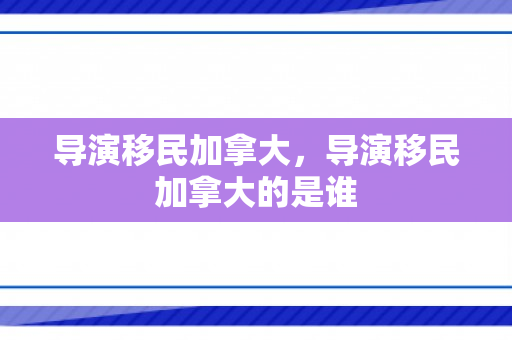导演移民加拿大，导演移民加拿大的是谁
