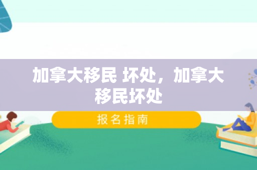 加拿大移民 坏处，加拿大移民坏处