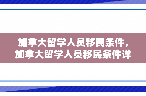 加拿大留学人员移民条件，加拿大留学人员移民条件详解