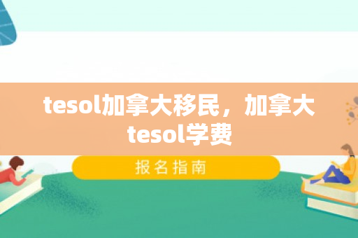 tesol加拿大移民，加拿大tesol学费