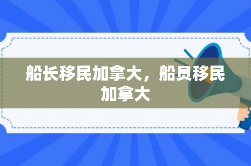 船长移民加拿大，船员移民加拿大