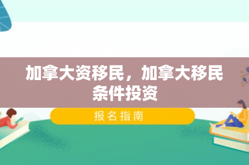 加拿大资移民，加拿大移民条件投资