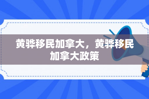 黄骅移民加拿大，黄骅移民加拿大政策