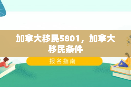 加拿大移民5801，加拿大移民条件