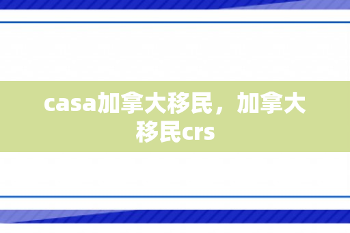 casa加拿大移民，加拿大移民crs
