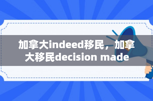 加拿大indeed移民，加拿大移民decision made