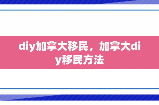 diy加拿大移民，加拿大diy移民方法