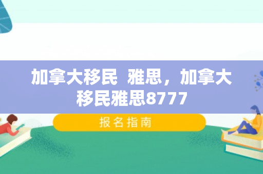 加拿大移民  雅思，加拿大移民雅思8777