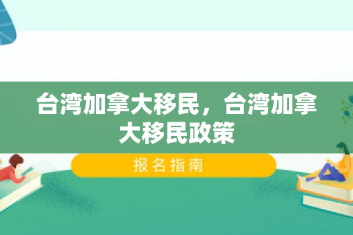 台湾加拿大移民，台湾加拿大移民政策
