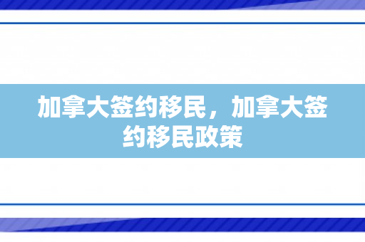 加拿大签约移民，加拿大签约移民政策