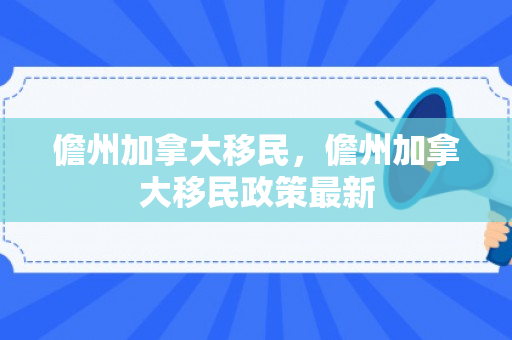 儋州加拿大移民，儋州加拿大移民政策最新