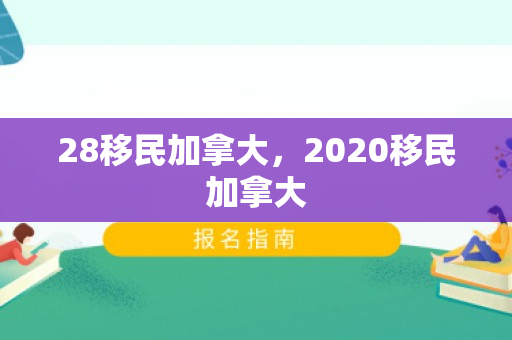 28移民加拿大，2020移民加拿大