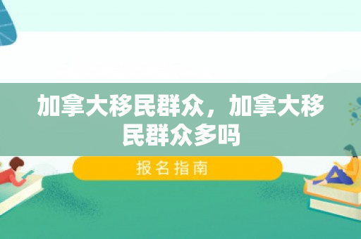 加拿大移民群众，加拿大移民群众多吗