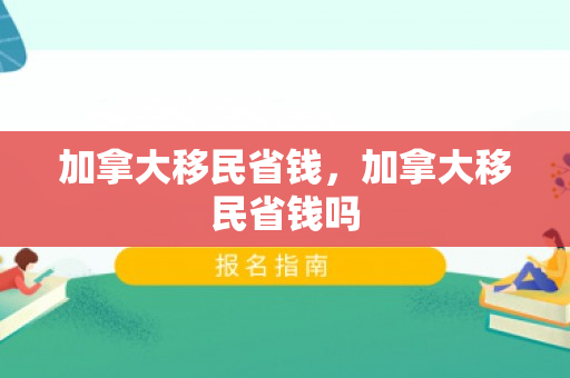 加拿大移民省钱，加拿大移民省钱吗
