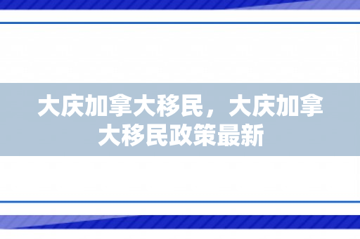 大庆加拿大移民，大庆加拿大移民政策最新