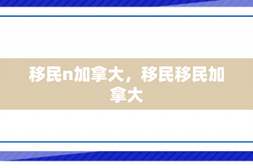 移民n加拿大，移民移民加拿大