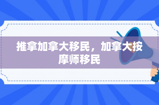 推拿加拿大移民，加拿大按摩师移民