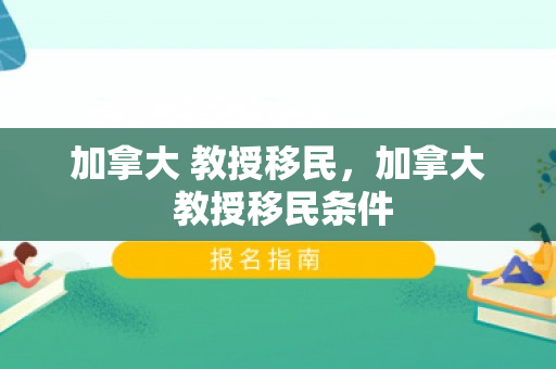 加拿大 教授移民，加拿大 教授移民条件