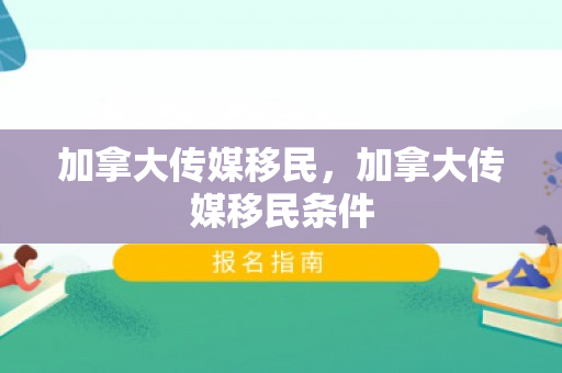 加拿大传媒移民，加拿大传媒移民条件