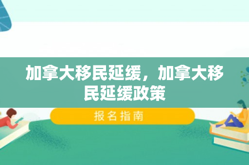 加拿大移民延缓，加拿大移民延缓政策