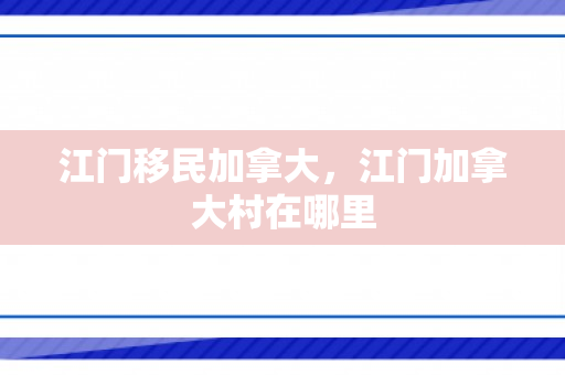 江门移民加拿大，江门加拿大村在哪里