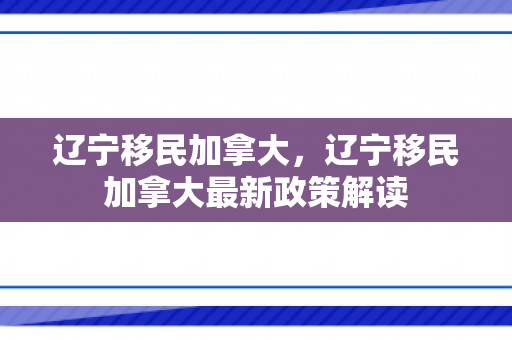 辽宁移民加拿大，辽宁移民加拿大最新政策解读