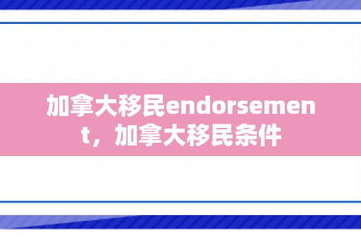 加拿大移民endorsement，加拿大移民条件