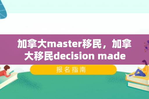 加拿大master移民，加拿大移民decision made