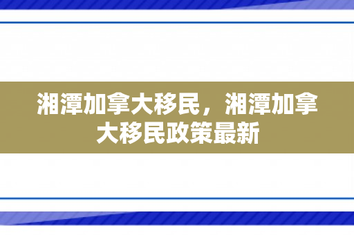 湘潭加拿大移民，湘潭加拿大移民政策最新