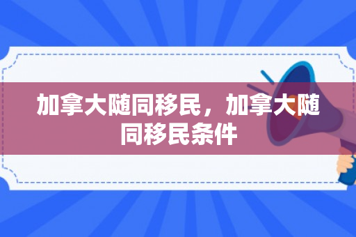 加拿大随同移民，加拿大随同移民条件