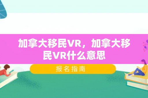 加拿大移民VR，加拿大移民VR什么意思