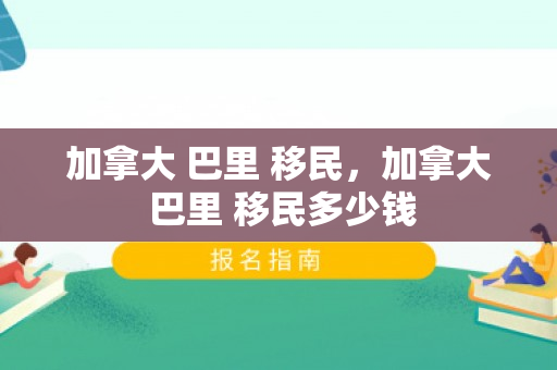 加拿大 巴里 移民，加拿大 巴里 移民多少钱