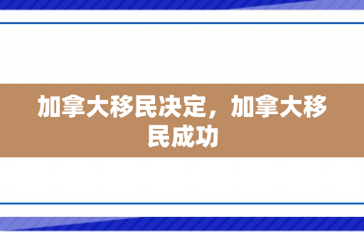 加拿大移民决定，加拿大移民成功