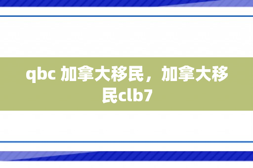qbc 加拿大移民，加拿大移民clb7