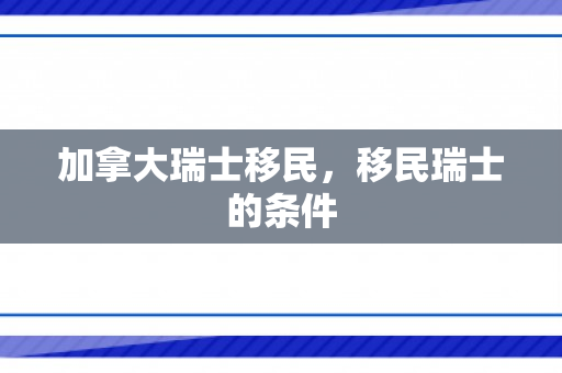加拿大瑞士移民，移民瑞士的条件
