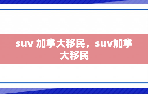 suv 加拿大移民，suv加拿大移民