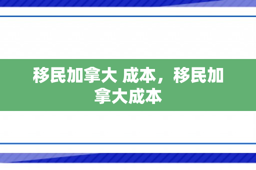 移民加拿大 成本，移民加拿大成本