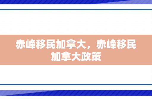 赤峰移民加拿大，赤峰移民加拿大政策