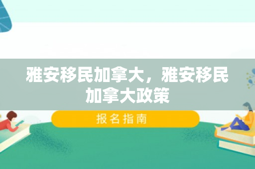 雅安移民加拿大，雅安移民加拿大政策