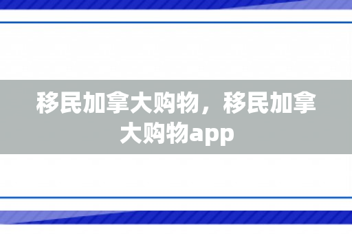 移民加拿大购物，移民加拿大购物app