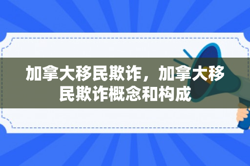 加拿大移民欺诈，加拿大移民欺诈概念和构成