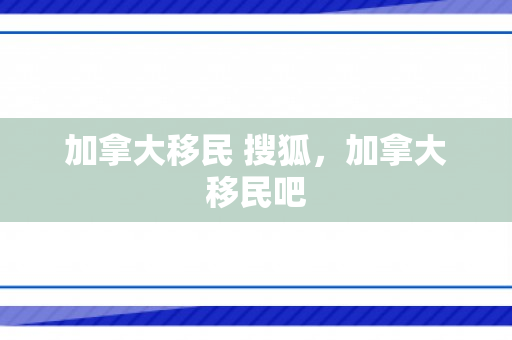 加拿大移民 搜狐，加拿大移民吧
